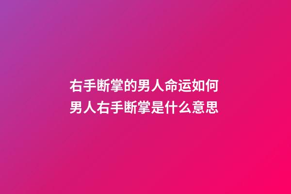 右手断掌的男人命运如何 男人右手断掌是什么意思